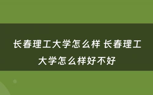 长春理工大学怎么样 长春理工大学怎么样好不好