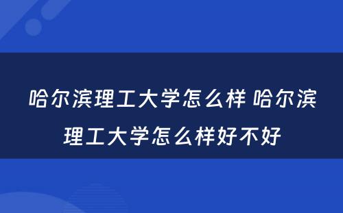 哈尔滨理工大学怎么样 哈尔滨理工大学怎么样好不好