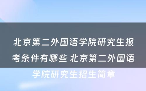 北京第二外国语学院研究生报考条件有哪些 北京第二外国语学院研究生招生简章