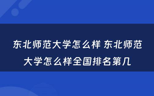 东北师范大学怎么样 东北师范大学怎么样全国排名第几