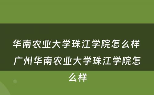 华南农业大学珠江学院怎么样 广州华南农业大学珠江学院怎么样