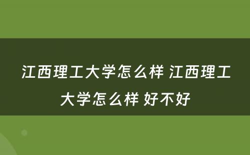 江西理工大学怎么样 江西理工大学怎么样 好不好