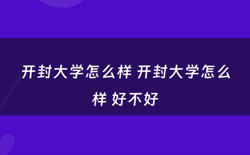 开封大学怎么样 开封大学怎么样 好不好