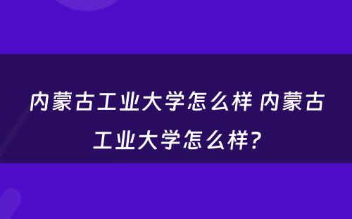 内蒙古工业大学怎么样 内蒙古工业大学怎么样?