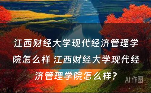 江西财经大学现代经济管理学院怎么样 江西财经大学现代经济管理学院怎么样?