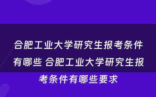 合肥工业大学研究生报考条件有哪些 合肥工业大学研究生报考条件有哪些要求