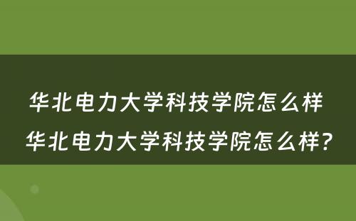 华北电力大学科技学院怎么样 华北电力大学科技学院怎么样?