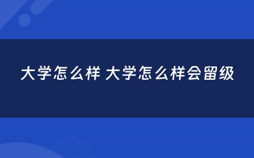 大学怎么样 大学怎么样会留级