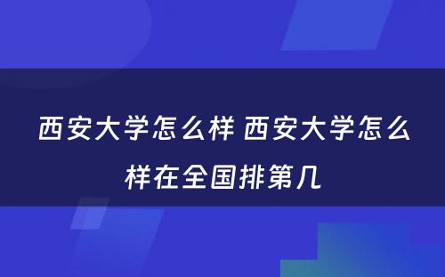 西安大学怎么样 西安大学怎么样在全国排第几