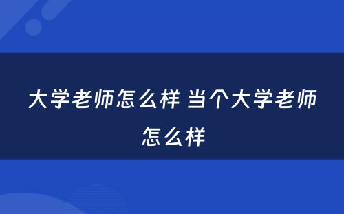 大学老师怎么样 当个大学老师怎么样