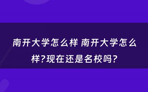 南开大学怎么样 南开大学怎么样?现在还是名校吗?