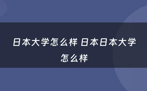 日本大学怎么样 日本日本大学怎么样