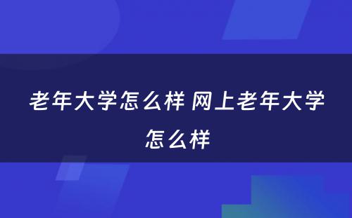 老年大学怎么样 网上老年大学怎么样