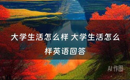 大学生活怎么样 大学生活怎么样英语回答