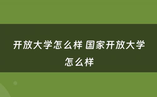 开放大学怎么样 国家开放大学怎么样