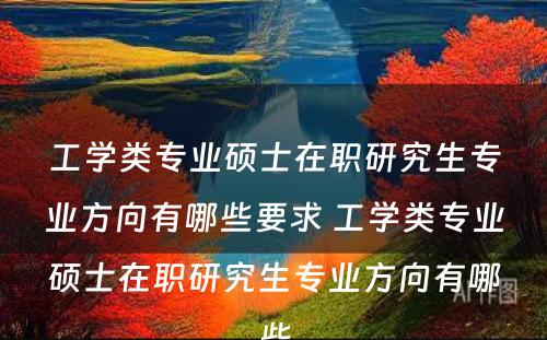 工学类专业硕士在职研究生专业方向有哪些要求 工学类专业硕士在职研究生专业方向有哪些