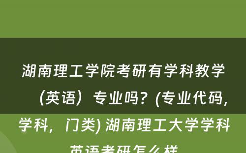 湖南理工学院考研有学科教学（英语）专业吗？(专业代码，学科，门类) 湖南理工大学学科英语考研怎么样