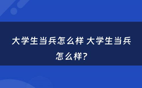 大学生当兵怎么样 大学生当兵怎么样?