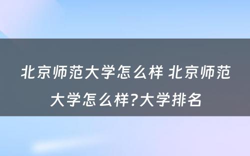 北京师范大学怎么样 北京师范大学怎么样?大学排名