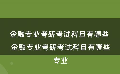 金融专业考研考试科目有哪些 金融专业考研考试科目有哪些专业