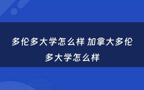 多伦多大学怎么样 加拿大多伦多大学怎么样