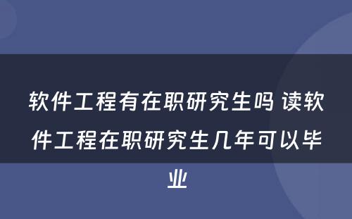 软件工程有在职研究生吗 读软件工程在职研究生几年可以毕业