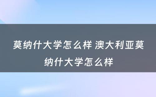 莫纳什大学怎么样 澳大利亚莫纳什大学怎么样