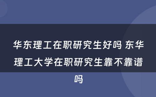 华东理工在职研究生好吗 东华理工大学在职研究生靠不靠谱吗