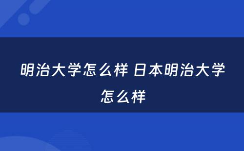 明治大学怎么样 日本明治大学怎么样