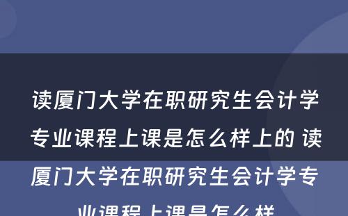 读厦门大学在职研究生会计学专业课程上课是怎么样上的 读厦门大学在职研究生会计学专业课程上课是怎么样