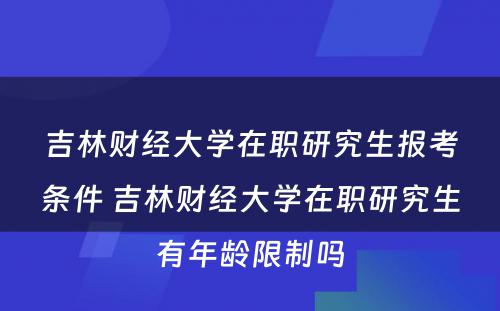 吉林财经大学在职研究生报考条件 吉林财经大学在职研究生有年龄限制吗