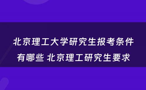 北京理工大学研究生报考条件有哪些 北京理工研究生要求