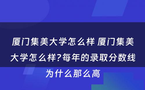 厦门集美大学怎么样 厦门集美大学怎么样?每年的录取分数线为什么那么高