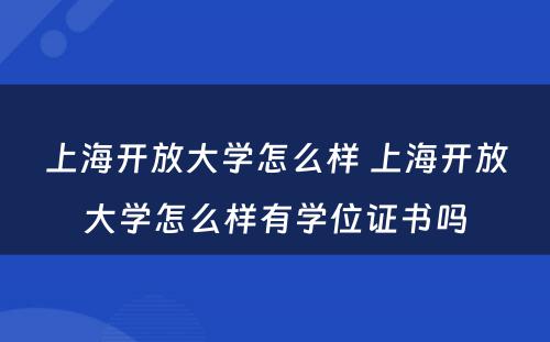 上海开放大学怎么样 上海开放大学怎么样有学位证书吗