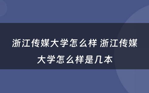 浙江传媒大学怎么样 浙江传媒大学怎么样是几本