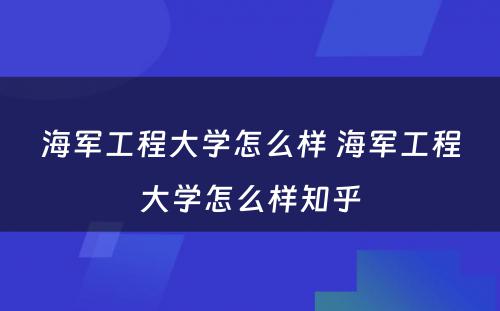 海军工程大学怎么样 海军工程大学怎么样知乎