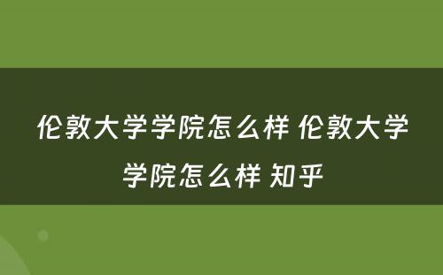 伦敦大学学院怎么样 伦敦大学学院怎么样 知乎