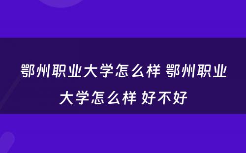 鄂州职业大学怎么样 鄂州职业大学怎么样 好不好