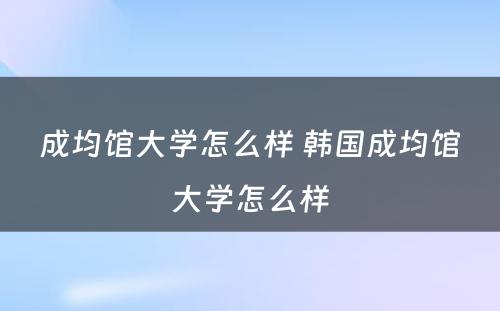 成均馆大学怎么样 韩国成均馆大学怎么样