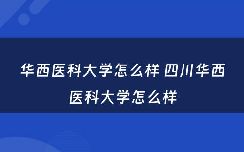 华西医科大学怎么样 四川华西医科大学怎么样