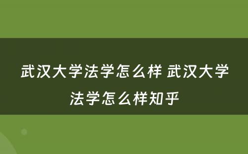 武汉大学法学怎么样 武汉大学法学怎么样知乎