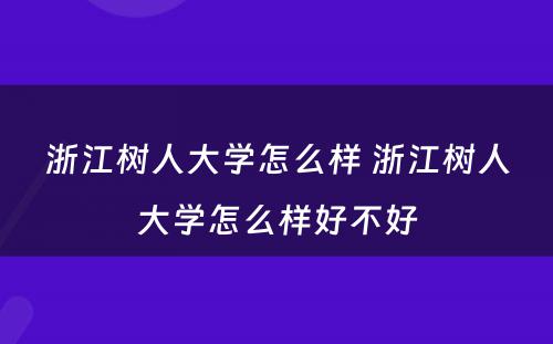 浙江树人大学怎么样 浙江树人大学怎么样好不好