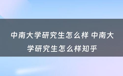 中南大学研究生怎么样 中南大学研究生怎么样知乎