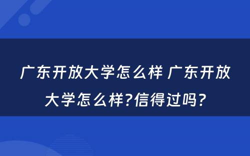 广东开放大学怎么样 广东开放大学怎么样?信得过吗?