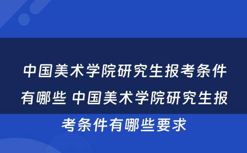 中国美术学院研究生报考条件有哪些 中国美术学院研究生报考条件有哪些要求