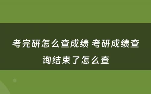 考完研怎么查成绩 考研成绩查询结束了怎么查