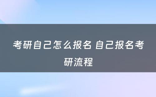 考研自己怎么报名 自己报名考研流程