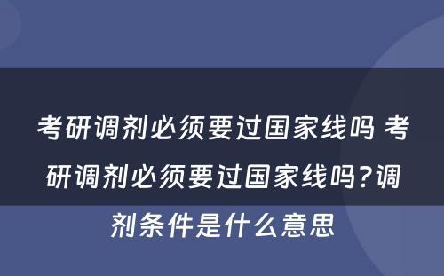 考研调剂必须要过国家线吗 考研调剂必须要过国家线吗?调剂条件是什么意思