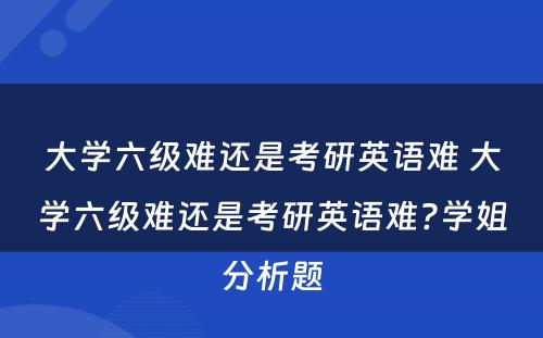 大学六级难还是考研英语难 大学六级难还是考研英语难?学姐分析题