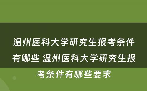 温州医科大学研究生报考条件有哪些 温州医科大学研究生报考条件有哪些要求